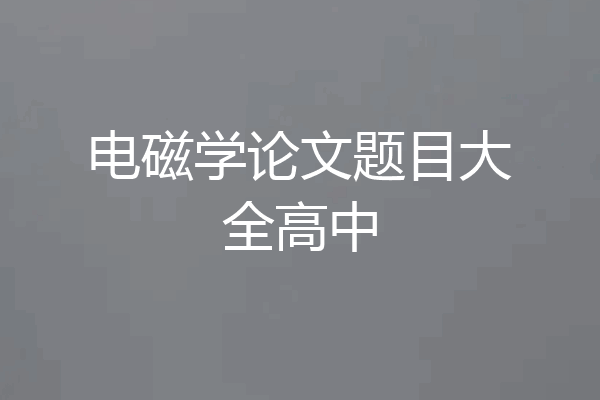 电磁学论文题目大全高中