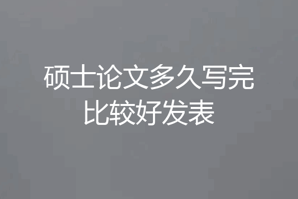 硕士论文多久写完比较好发表