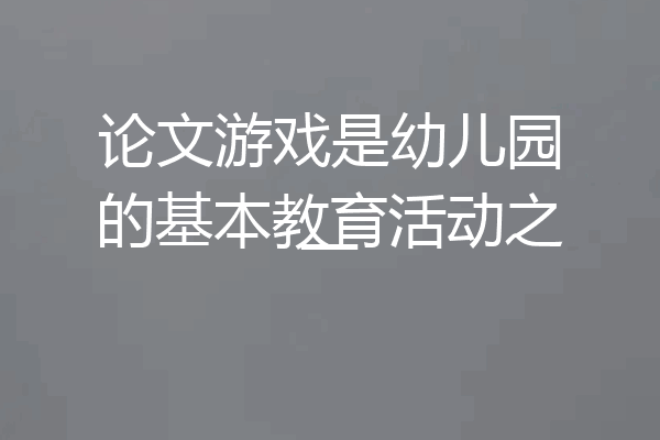 论文游戏是幼儿园的基本教育活动之一