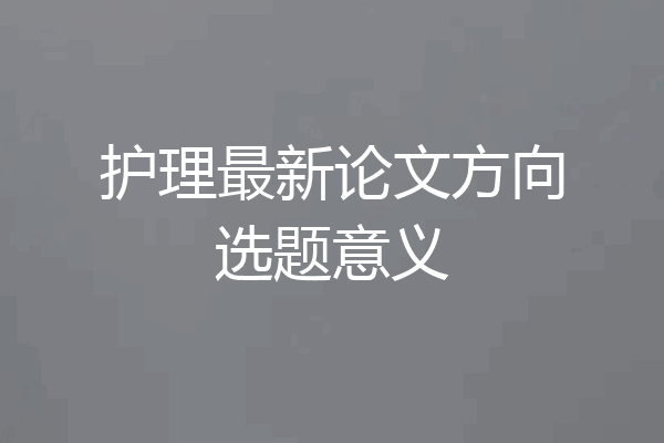 护理最新论文方向选题意义