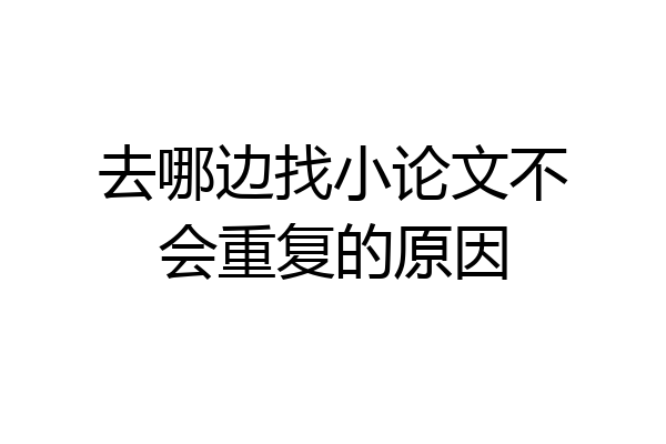 去哪边找小论文不会重复的原因