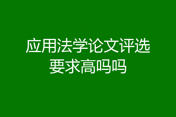 应用法学论文评选要求高吗吗