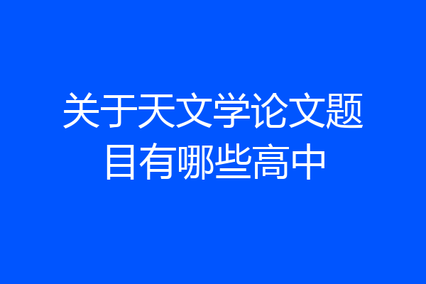 关于天文学论文题目有哪些高中