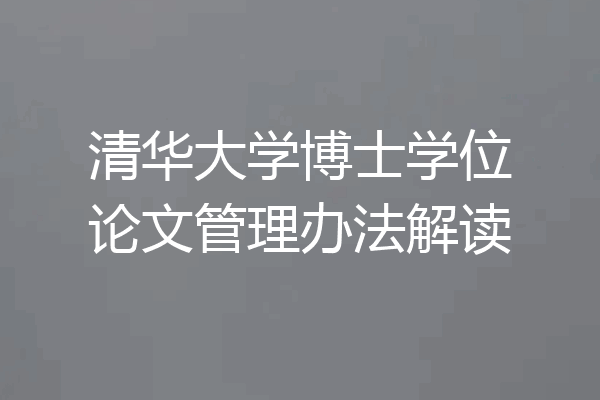 清华大学博士学位论文管理办法解读