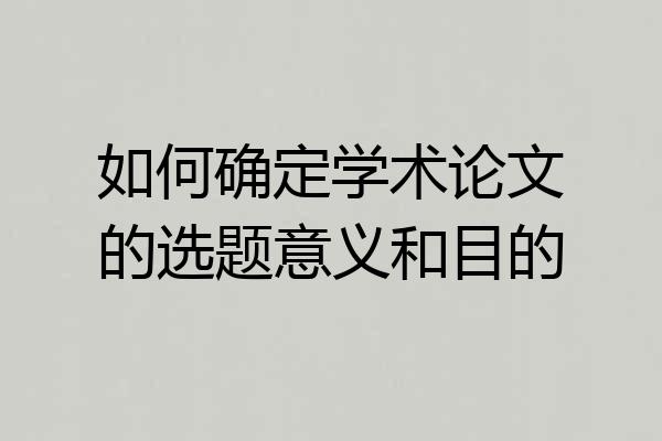 如何确定学术论文的选题意义和目的