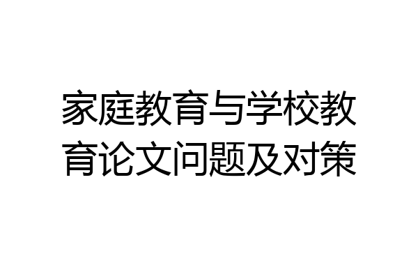 家庭教育与学校教育论文问题及对策