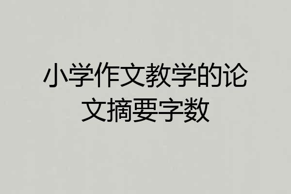小学作文教学的论文摘要字数
