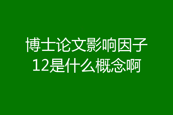 博士论文影响因子12是什么概念啊
