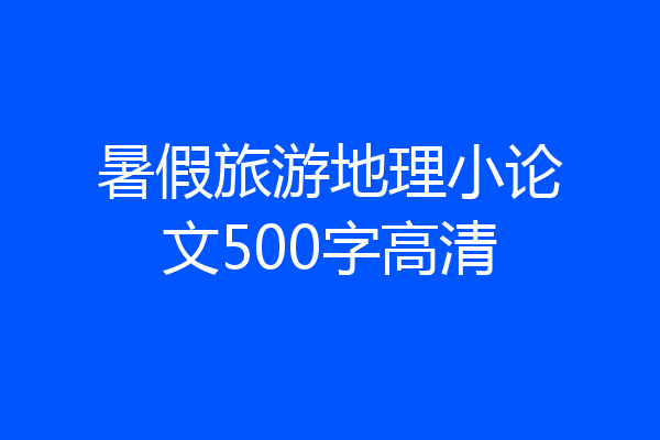 暑假旅游地理小论文500字高清