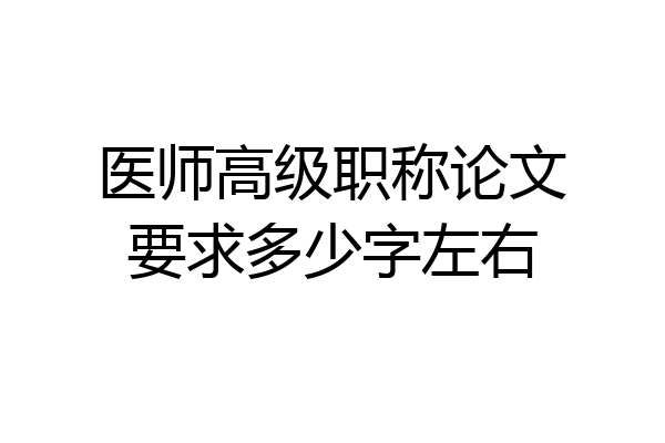 医师高级职称论文要求多少字左右