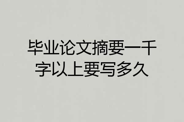 毕业论文摘要一千字以上要写多久