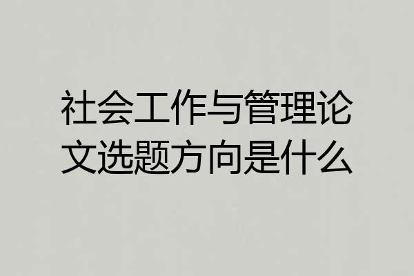 社会工作与管理论文选题方向是什么