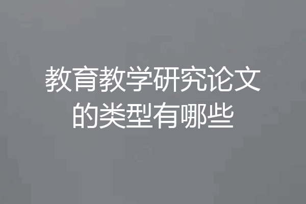 教育教学研究论文的类型有哪些