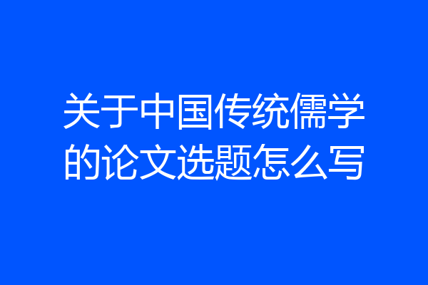 关于中国传统儒学的论文选题怎么写