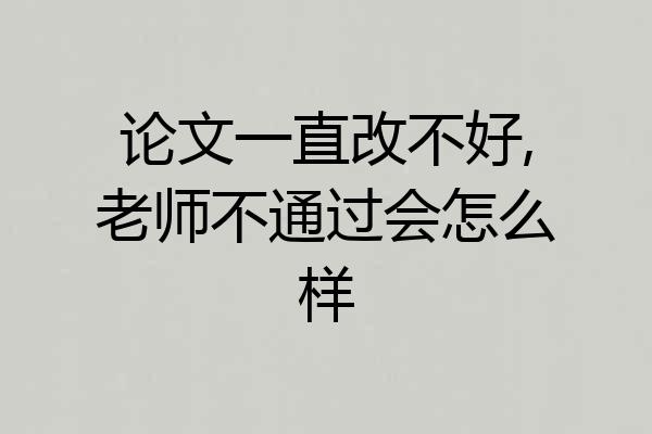 论文一直改不好,老师不通过会怎么样