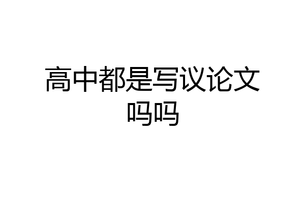 高中都是写议论文吗吗