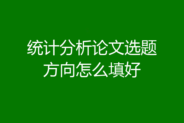 统计分析论文选题方向怎么填好