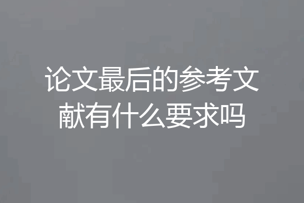论文最后的参考文献有什么要求吗
