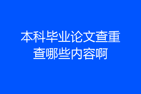 本科毕业论文查重查哪些内容啊