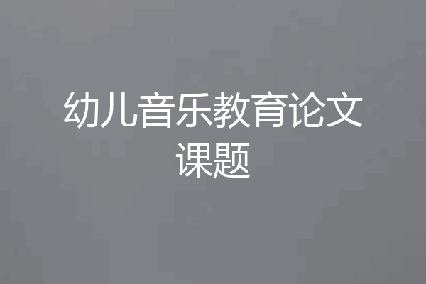 幼儿音乐教育论文课题
