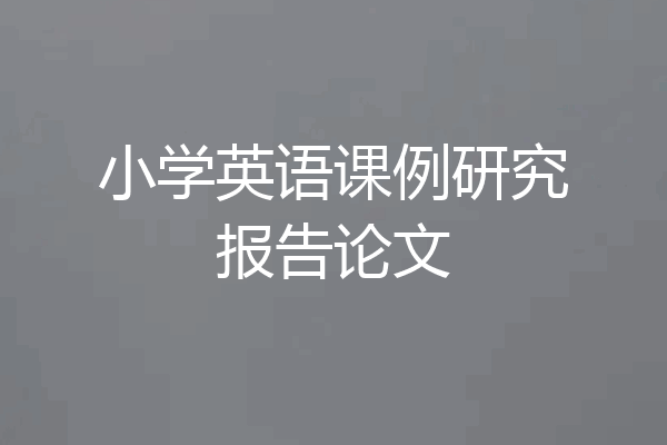 小学英语课例研究报告论文