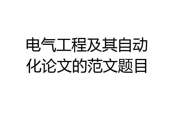 电气工程及其自动化论文的范文题目