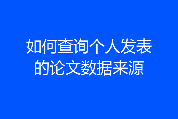 如何查询个人发表的论文数据来源