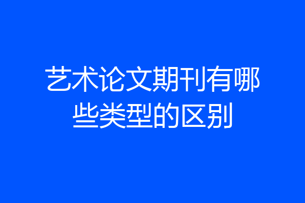 艺术论文期刊有哪些类型的区别