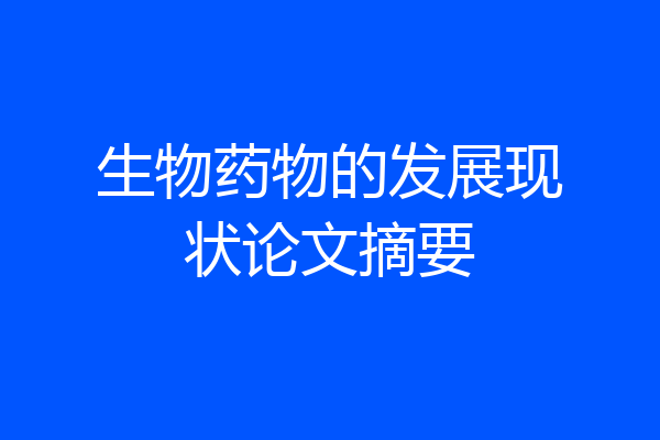 生物药物的发展现状论文摘要