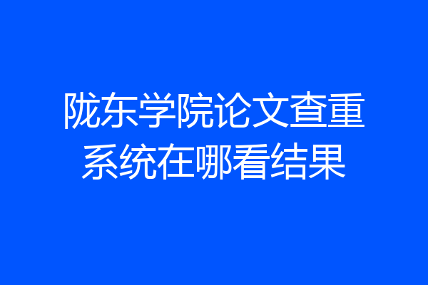 陇东学院论文查重系统在哪看结果