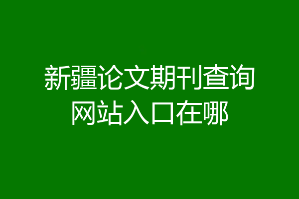 新疆论文期刊查询网站入口在哪