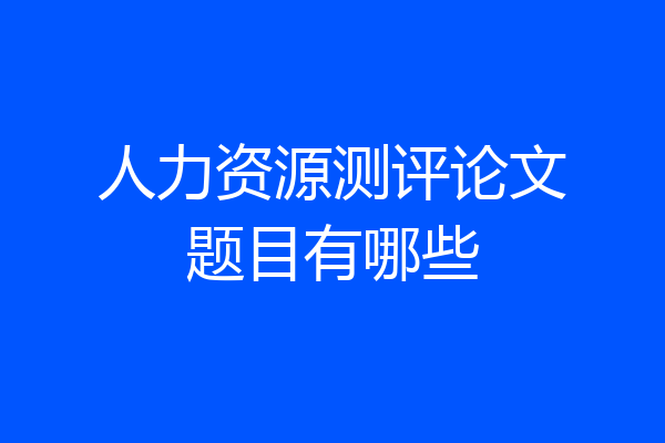 人力资源测评论文题目有哪些