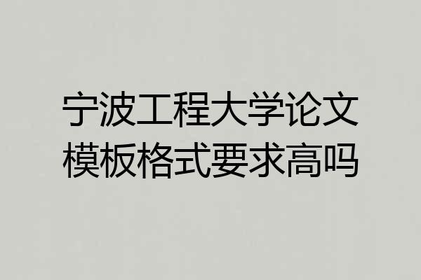 宁波工程大学论文模板格式要求高吗