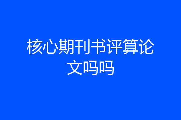 核心期刊书评算论文吗吗