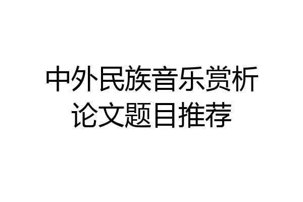 中外民族音乐赏析论文题目推荐