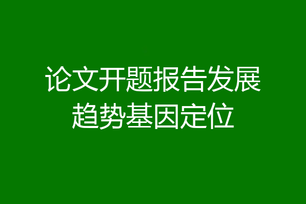 论文开题报告发展趋势基因定位