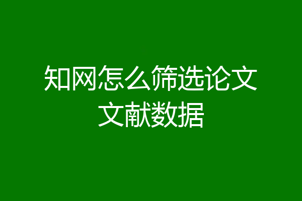 知网怎么筛选论文文献数据