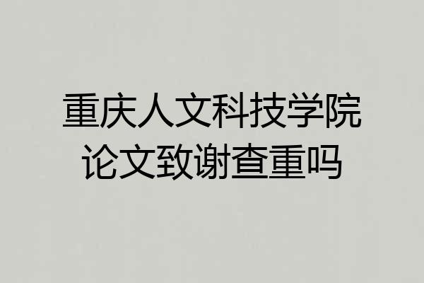 重庆人文科技学院论文致谢查重吗