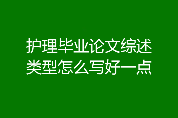 护理毕业论文综述类型怎么写好一点