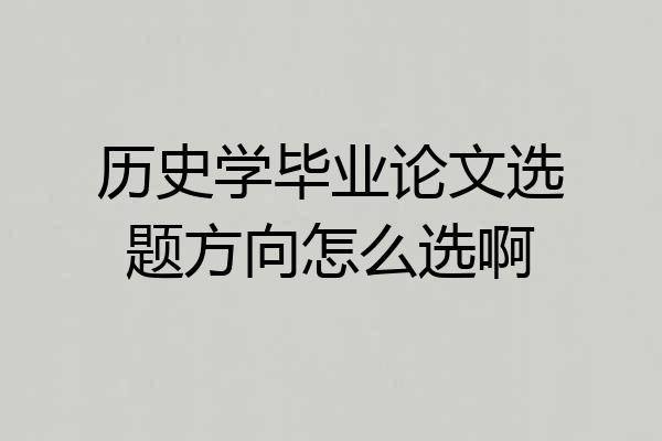 历史学毕业论文选题方向怎么选啊