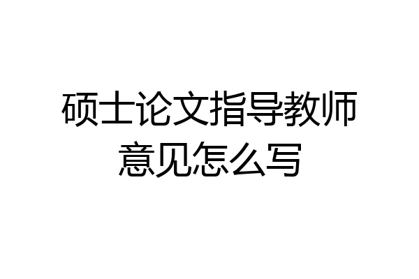 硕士论文指导教师意见怎么写
