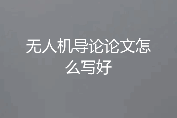 无人机导论论文怎么写好