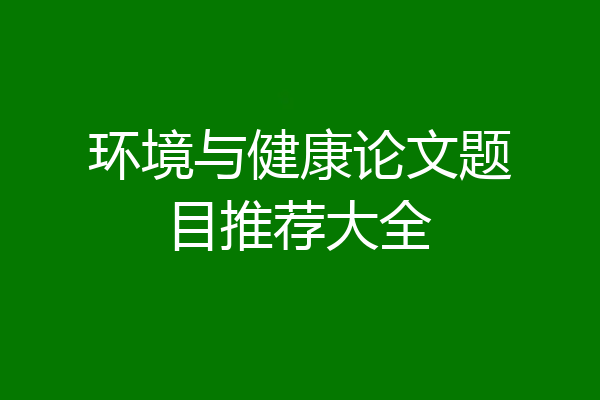 环境与健康论文题目推荐大全