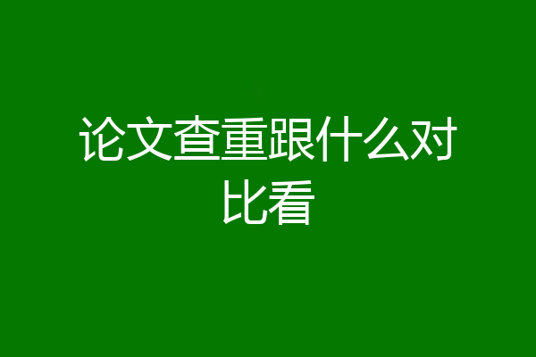 论文查重跟什么对比看