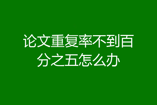 论文重复率不到百分之五怎么办