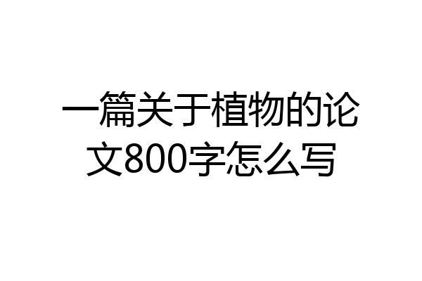 一篇关于植物的论文800字怎么写