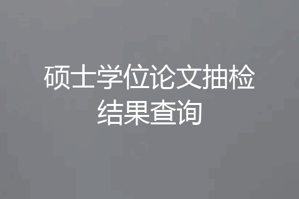 硕士学位论文抽检结果查询