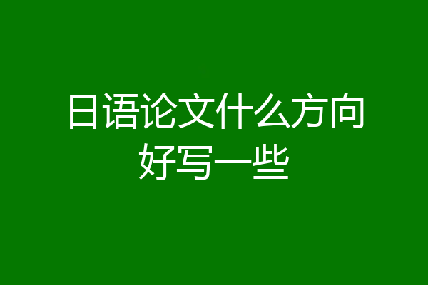 日语论文什么方向好写一些