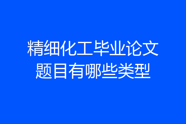 精细化工毕业论文题目有哪些类型