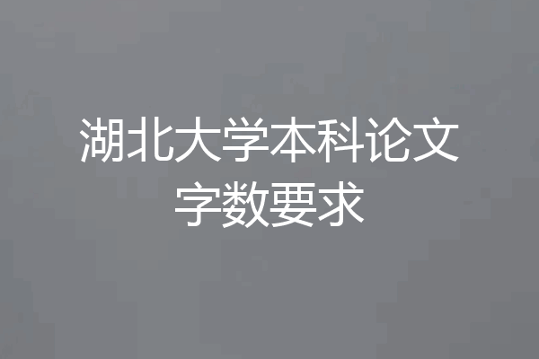 湖北大学本科论文字数要求